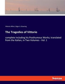 portada The Tragedies of Vittorio: complete including his Posthumous Works; translated from the Italian, in Two Volumes - Vol. 1 (in English)