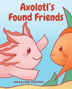 portada Axolotl's Found Friends: A Children's Picture Book Story About an Axolotl Learning Kindness and Connection