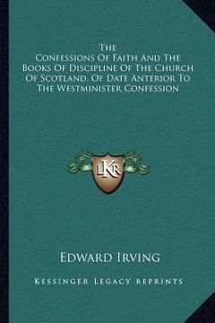 portada the confessions of faith and the books of discipline of the church of scotland, of date anterior to the westminister confession (en Inglés)
