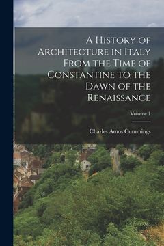 portada A History of Architecture in Italy From the Time of Constantine to the Dawn of the Renaissance; Volume 1 (en Inglés)