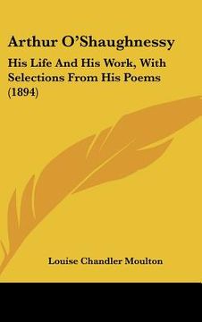 portada arthur o'shaughnessy: his life and his work, with selections from his poems (1894) (in English)