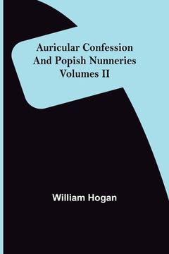 portada Auricular Confession and Popish Nunneries; Volumes II