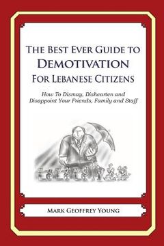 portada The Best Ever Guide to Demotivation for Lebanese Citizens: How To Dismay, Dishearten and Disappoint Your Friends, Family and Staff (en Inglés)