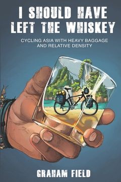portada I Should Have Left the Whiskey: Cycling Asia with heavy baggage and relative density (en Inglés)