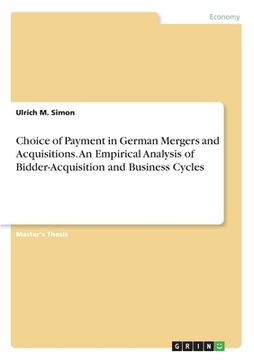 portada Choice of Payment in German Mergers and Acquisitions. An Empirical Analysis of Bidder-Acquisition and Business Cycles (en Inglés)