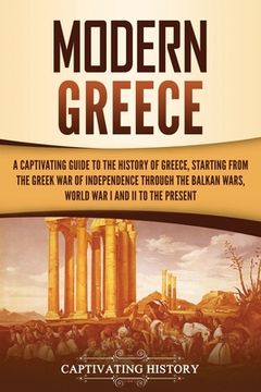 portada Modern Greece: A Captivating Guide to the History of Greece, Starting from the Greek War of Independence Through the Balkan Wars, Wor (en Inglés)