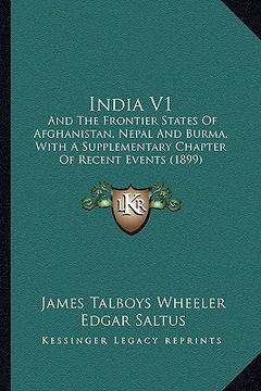portada india v1: and the frontier states of afghanistan, nepal and burma, with a supplementary chapter of recent events (1899) (en Inglés)