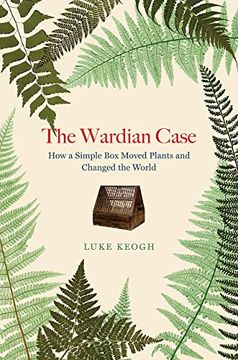 portada The Wardian Case - how a Simple box Moved Plants and Changed the World 
