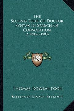 portada the second tour of doctor syntax in search of consolation the second tour of doctor syntax in search of consolation: a poem (1903) a poem (1903) (en Inglés)