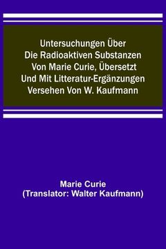 portada Untersuchungen über die radioaktiven Substanzen von Marie Curie, übersetzt und mit Litteratur-Ergänzungen versehen von W. Kaufmann (in German)