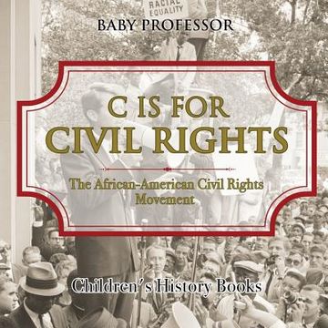 portada C is for Civil Rights: The African-American Civil Rights Movement Children's History Books (in English)
