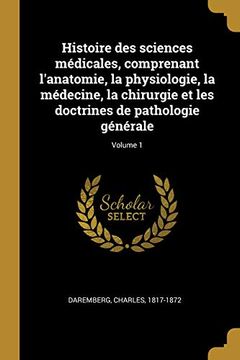 portada Histoire Des Sciences Médicales, Comprenant l'Anatomie, La Physiologie, La Médecine, La Chirurgie Et Les Doctrines de Pathologie Générale; Volume 1 (en Francés)