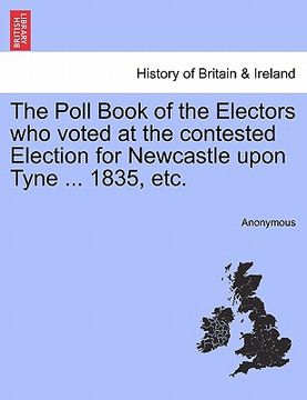 portada the poll book of the electors who voted at the contested election for newcastle upon tyne ... 1835, etc. (in English)