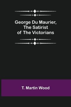 portada George Du Maurier, the Satirist of the Victorians (in English)