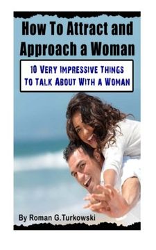 portada How To Attract and Approach a Woman:: 10 Very Impressive Things To Talk About With a Woman