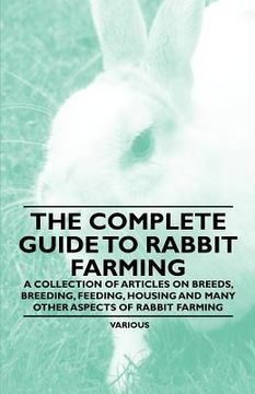 portada the complete guide to rabbit farming - a collection of articles on breeds, breeding, feeding, housing and many other aspects of rabbit farming (en Inglés)