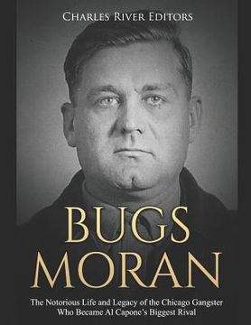portada Bugs Moran: The Notorious Life and Legacy of the Chicago Gangster Who Became Al Capone's Biggest Rival (en Inglés)