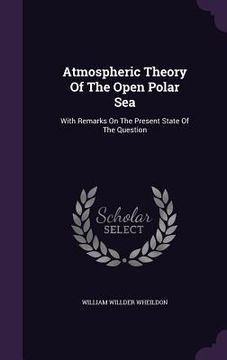 portada Atmospheric Theory Of The Open Polar Sea: With Remarks On The Present State Of The Question (en Inglés)