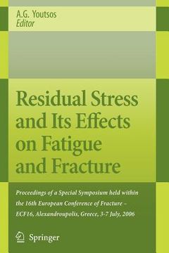 portada residual stress and its effects on fatigue and fracture: proceedings of a special symposium held within the 16th european conference of fracture - ecf