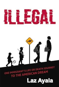 portada Illegal: One Immigrant's Life or Death Journey to the American Dream de laz Ayala(Bookbaby) (en Inglés)