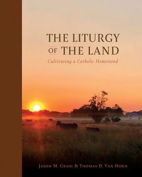 portada The Liturgy of the Land: Cultivating a Catholic Homestead (in English)