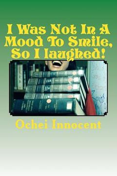 portada I Was Not In A Mood To Smile, So I laughed! (en Inglés)