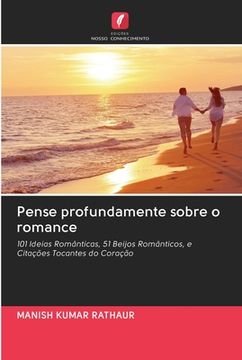 portada Pense Profundamente Sobre o Romance: 101 Ideias Românticas, 51 Beijos Românticos, e Citações Tocantes do Coração (en Portugués)