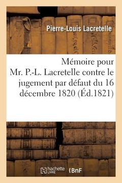portada Mémoire Pour Mr. P.-L. Lacretelle Contre Le Jugement Par Défaut Du 16 Décembre 1820: Par Le Tribunal de la Justice Correctionnelle À Paris (en Francés)