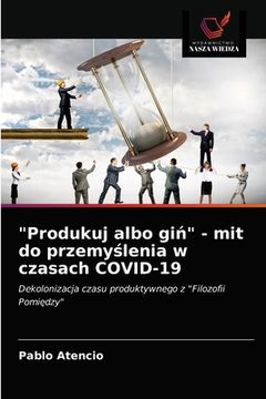 portada "Produkuj albo giń" - mit do przemyślenia w czasach COVID-19 (in Polaco)