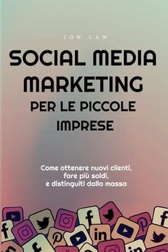 portada Social Media Marketing per le piccole imprese: Come ottenere nuovi clienti, fare più soldi, e Distinguiti dalla massa (in Italian)