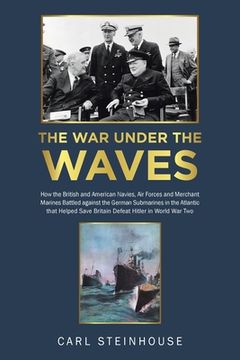 portada The War Under the Waves: How the British and American Navies, Air Forces and Merchant Marines Battled against the German Submarines in the Atla (in English)