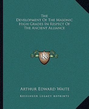 portada the development of the masonic high grades in respect of the ancient alliance (en Inglés)