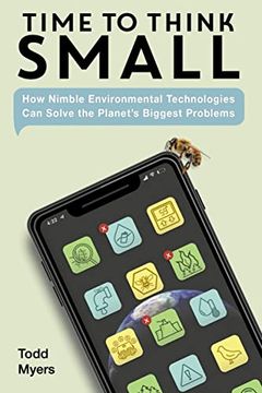 portada Time to Think Small: How Nimble Environmental Technologies can Solve the Planet'S Biggest Problems (in English)