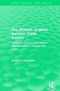 portada The Politics of West German Trade Unions: Strategies of Class and Interest Representation in Growth and Crisis