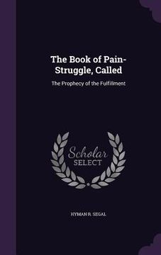 portada The Book of Pain-Struggle, Called: The Prophecy of the Fulfillment (en Inglés)