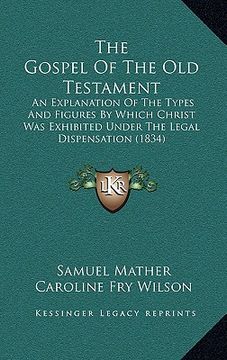 portada the gospel of the old testament: an explanation of the types and figures by which christ was exhibited under the legal dispensation (1834) (en Inglés)