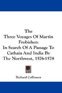 portada the three voyages of martin frobisher: in search of a passage to cathaia and india by the northwest, 1576-1578