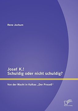 portada Josef K.! Schuldig Oder Nicht Schuldig? Von Der Macht in Kafkas Der Process"