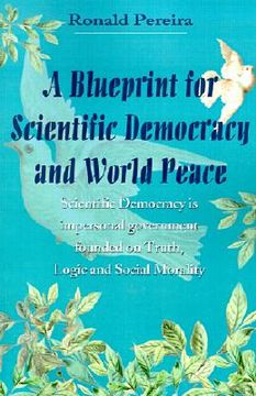 portada a blueprint for scientific democracy and world peace: scientific democracy is impersonal government founded on truth, logic and social morality (en Inglés)