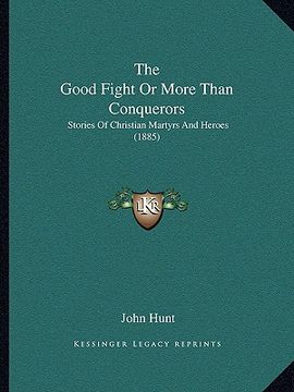 portada the good fight or more than conquerors: stories of christian martyrs and heroes (1885)