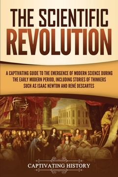 portada The Scientific Revolution: A Captivating Guide to the Emergence of Modern Science During the Early Modern Period, Including Stories of Thinkers S (en Inglés)