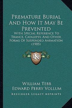 portada premature burial and how it may be prevented: with special reference to trance, catalepsy, and other forms of suspended animation (1905) (en Inglés)