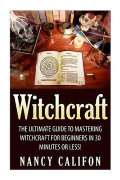 portada Witchcraft: The Ultimate Beginners Guide to Mastering Witchcraft in 30 Minutes or Less. (in English)