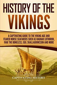 portada History of the Vikings: A Captivating Guide to the Viking age and Feared Norse Seafarers Such as Ragnar Lothbrok, Ivar the Boneless, Egil Skallagrimsson, and More (Captivating History) (en Inglés)