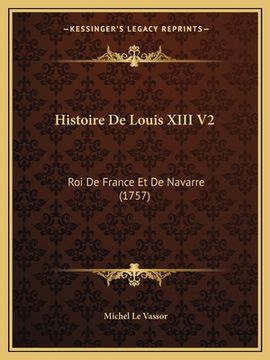 portada Histoire De Louis XIII V2: Roi De France Et De Navarre (1757) (in French)