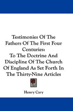 portada testimonies of the fathers of the first four centuries: to the doctrine and discipline of the church of england as set forth in the thirty-nine articl (in English)