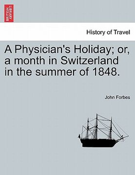 portada a physician's holiday; or, a month in switzerland in the summer of 1848. (en Inglés)