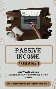 portada Passive Income: Easy Ways to Start an Online Business, Create a Passive Income Stream (How Affluent Investors Build Generational Wealt (en Inglés)