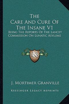 portada the care and cure of the insane v1: being the reports of the lancet commission on lunatic asylums