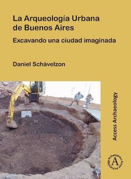 portada La Arqueologia Urbana de Buenos Aires: Excavando Una Ciudad Imaginada (in Spanish)